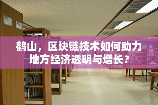 鹤山，区块链技术如何助力地方经济透明与增长？