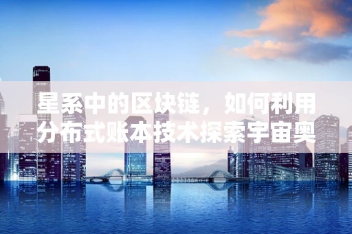 星系中的区块链，如何利用分布式账本技术探索宇宙奥秘？
