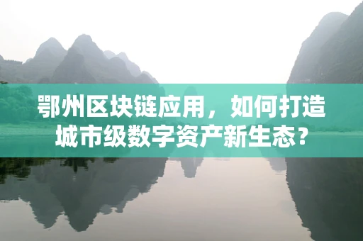 鄂州区块链应用，如何打造城市级数字资产新生态？