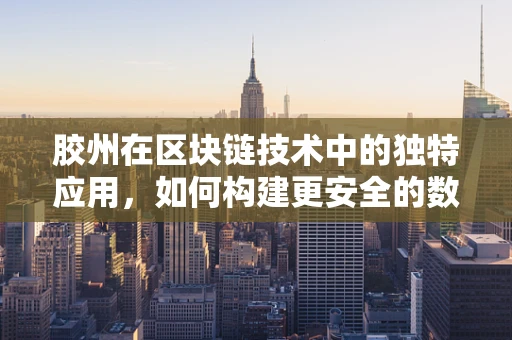 胶州在区块链技术中的独特应用，如何构建更安全的数字资产交易平台？