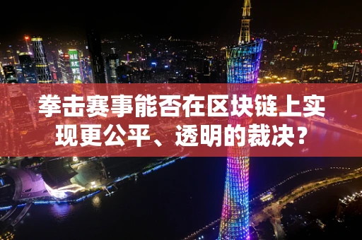 拳击赛事能否在区块链上实现更公平、透明的裁决？