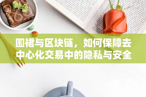 围裙与区块链，如何保障去中心化交易中的隐私与安全？