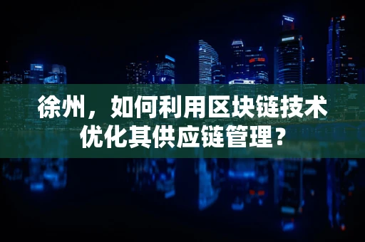 徐州，如何利用区块链技术优化其供应链管理？