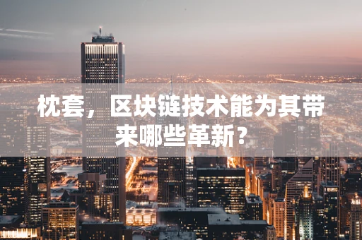 枕套，区块链技术能为其带来哪些革新？