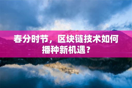 春分时节，区块链技术如何播种新机遇？