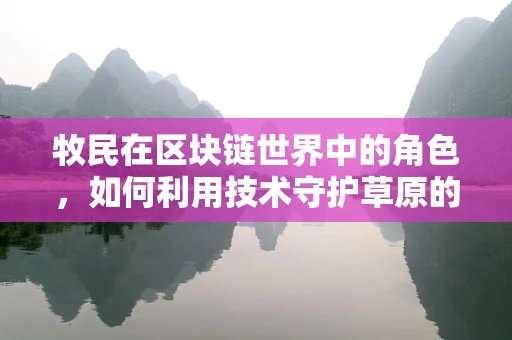 牧民在区块链世界中的角色，如何利用技术守护草原的未来？