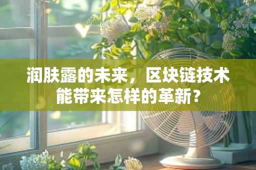 润肤露的未来，区块链技术能带来怎样的革新？