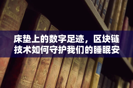 床垫上的数字足迹，区块链技术如何守护我们的睡眠安全？