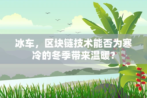 冰车，区块链技术能否为寒冷的冬季带来温暖？