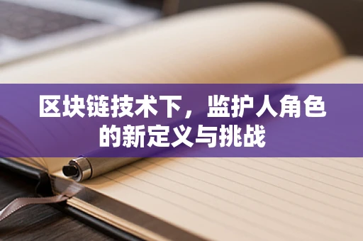 区块链技术下，监护人角色的新定义与挑战
