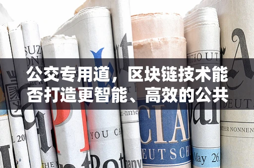 公交专用道，区块链技术能否打造更智能、高效的公共交通新模式？