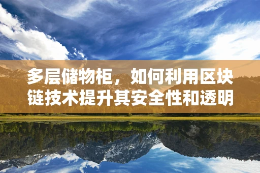 多层储物柜，如何利用区块链技术提升其安全性和透明性？