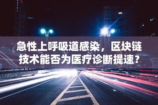 急性上呼吸道感染，区块链技术能否为医疗诊断提速？