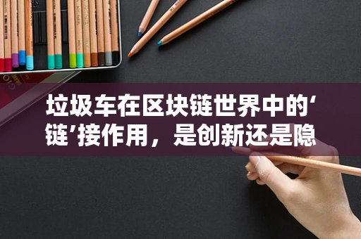 垃圾车在区块链世界中的‘链’接作用，是创新还是隐患？