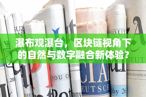 瀑布观瀑台，区块链视角下的自然与数字融合新体验？