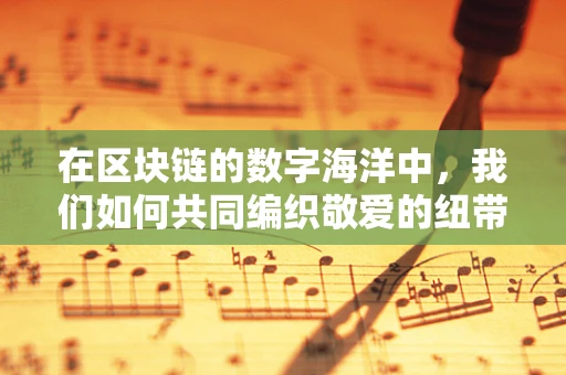 在区块链的数字海洋中，我们如何共同编织敬爱的纽带？