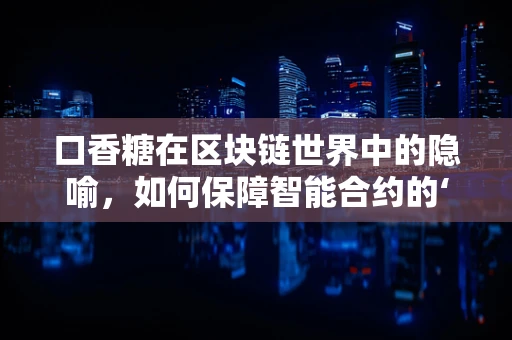 口香糖在区块链世界中的隐喻，如何保障智能合约的‘清新’运行？