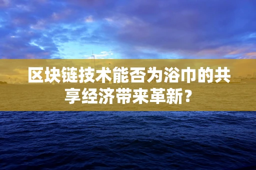 区块链技术能否为浴巾的共享经济带来革新？