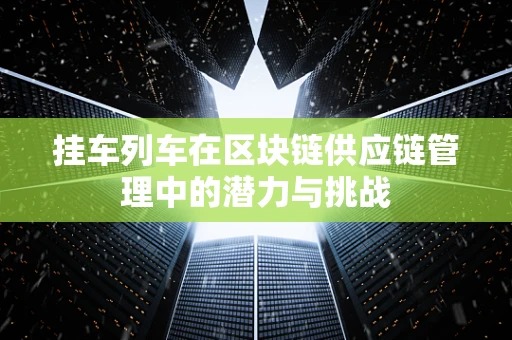 挂车列车在区块链供应链管理中的潜力与挑战