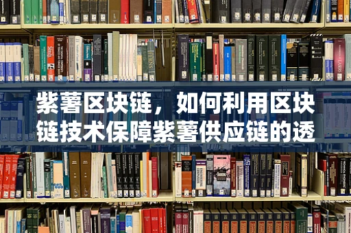 紫薯区块链，如何利用区块链技术保障紫薯供应链的透明与安全？