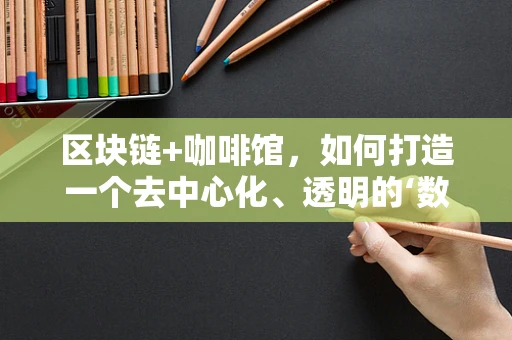 区块链+咖啡馆，如何打造一个去中心化、透明的‘数字咖啡’新生态？