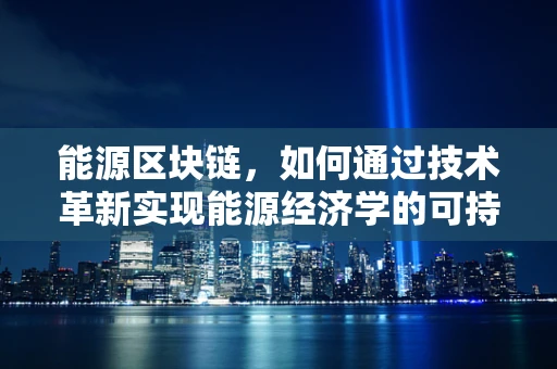 能源区块链，如何通过技术革新实现能源经济学的可持续发展？
