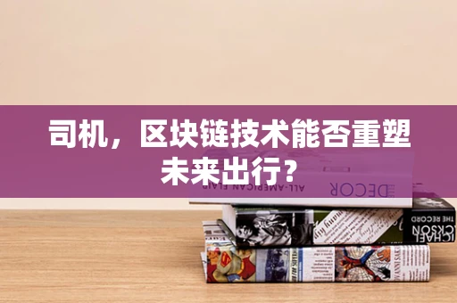 司机，区块链技术能否重塑未来出行？