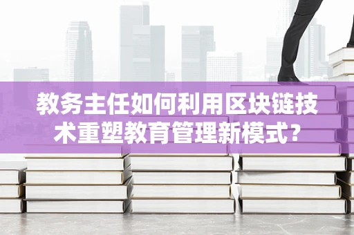 教务主任如何利用区块链技术重塑教育管理新模式？