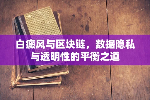 白癜风与区块链，数据隐私与透明性的平衡之道