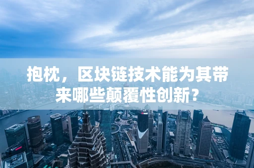 抱枕，区块链技术能为其带来哪些颠覆性创新？