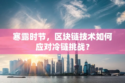寒露时节，区块链技术如何应对冷链挑战？