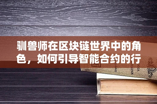 驯兽师在区块链世界中的角色，如何引导智能合约的行为？