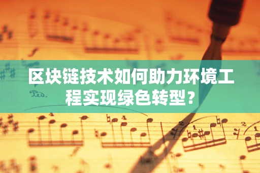 区块链技术如何助力环境工程实现绿色转型？