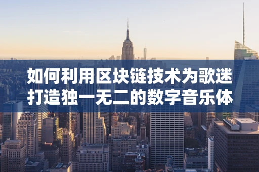 如何利用区块链技术为歌迷打造独一无二的数字音乐体验？