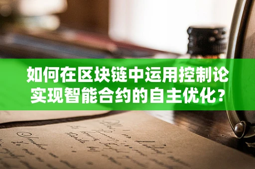 如何在区块链中运用控制论实现智能合约的自主优化？