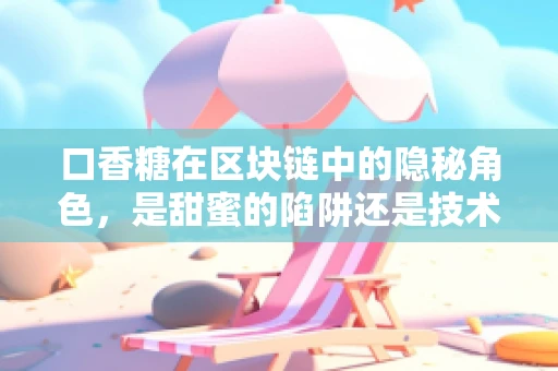 口香糖在区块链中的隐秘角色，是甜蜜的陷阱还是技术创新的润滑剂？