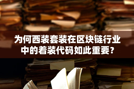 为何西装套装在区块链行业中的着装代码如此重要？