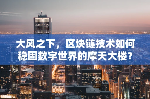 大风之下，区块链技术如何稳固数字世界的摩天大楼？