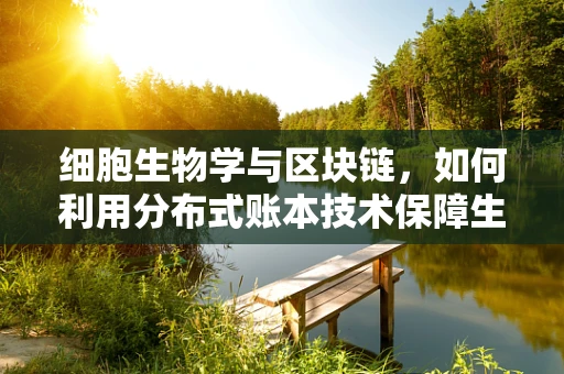细胞生物学与区块链，如何利用分布式账本技术保障生物样本的透明与安全？
