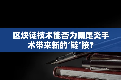 区块链技术能否为阑尾炎手术带来新的‘链’接？