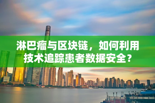 淋巴瘤与区块链，如何利用技术追踪患者数据安全？