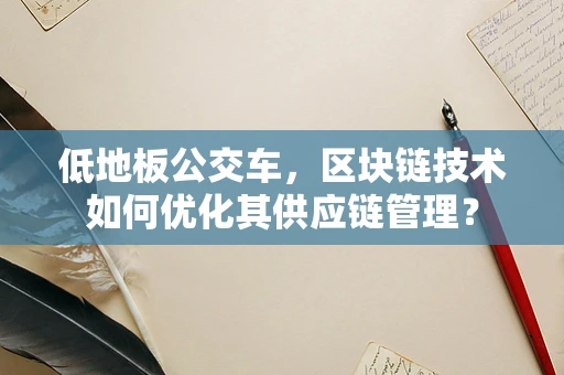 低地板公交车，区块链技术如何优化其供应链管理？