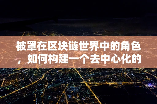 被罩在区块链世界中的角色，如何构建一个去中心化的隐私保护机制？