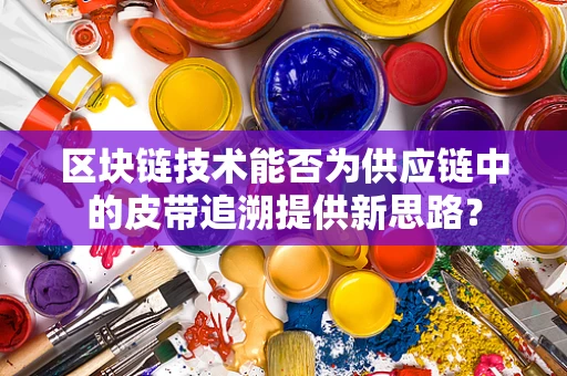 区块链技术能否为供应链中的皮带追溯提供新思路？