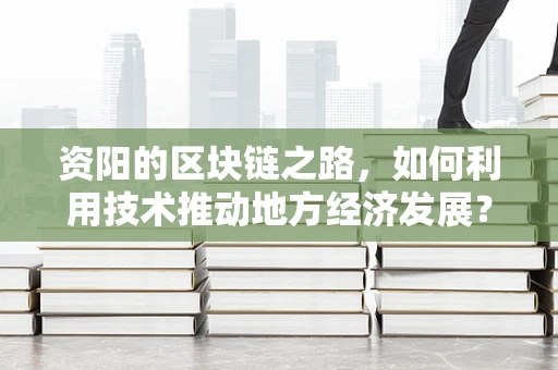 资阳的区块链之路，如何利用技术推动地方经济发展？