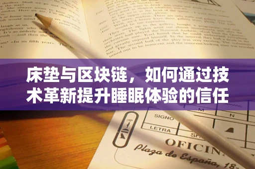 床垫与区块链，如何通过技术革新提升睡眠体验的信任与透明？