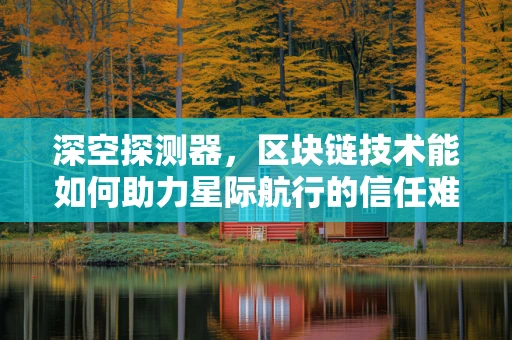 深空探测器，区块链技术能如何助力星际航行的信任难题？
