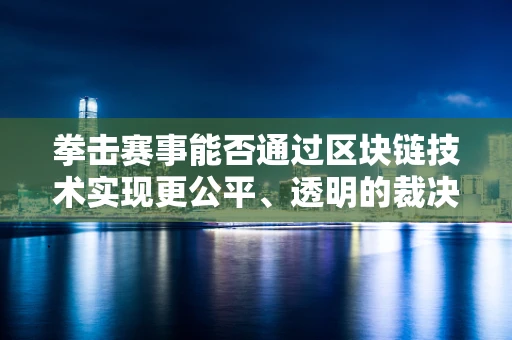 拳击赛事能否通过区块链技术实现更公平、透明的裁决？