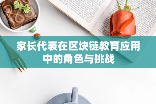 家长代表在区块链教育应用中的角色与挑战