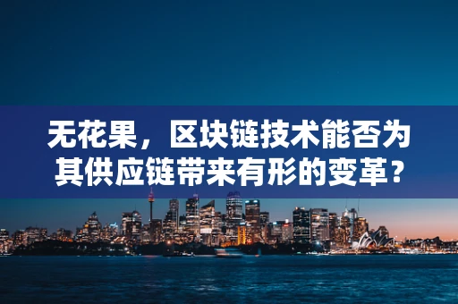 无花果，区块链技术能否为其供应链带来有形的变革？